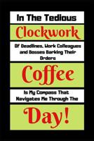 In The Tedious Clockwork Of Deadlines, Work Colleagues And Bosses barking Their Orders Coffee Is My Compass: Funny Coffee Quote Gift Notebook 1096551578 Book Cover