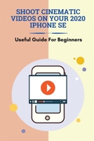 Shoot Cinematic Videos On Your 2020 iPhone SE: Useful Guide For Beginners: Mobile Cinematography B095GCZT97 Book Cover