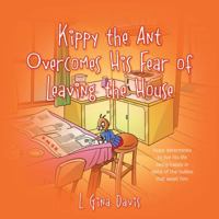 Kippy the Ant Overcomes His Fear of Leaving the House: Kippy Determines to Live His Life Being Happy in Spite of the Bullies That Await Him. 1478753889 Book Cover