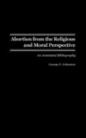 Abortion from the Religious and Moral Perspective:: An Annotated Bibliography 0313314020 Book Cover