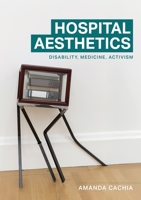 Hospital Aesthetics: Disability, Medicine, Activism B0F1C9ZL2S Book Cover