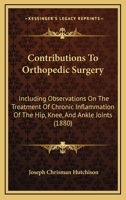 Contributions To Orthopedic Surgery: Including Observations On The Treatment Of Chronic Inflammation Of The Hip, Knee, And Ankle Joints 1378561759 Book Cover