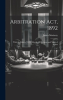 Arbitration Act, 1892: With the Rules of 24Th March, 1893, Forms and Notes of Cases 1022503820 Book Cover