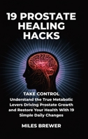 19 Prostate Healing Hacks: Take Control: Understand the True Metabolic Levers Driving Prostate Growth and Restore Your Health With 19 Simple Daily Changes B0GT2C8JJC Book Cover