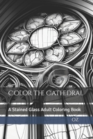 Color the Cathedral: A Stained Glass Adult Coloring Book B0BT75DJ26 Book Cover