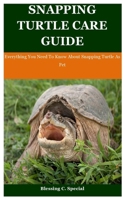 Snapping Turtle Care Guide: Everything You Need To Know About Snapping Turtle As Pet B08WJY6HY6 Book Cover