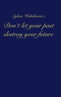 Don't let your past destroy your future 3347315758 Book Cover