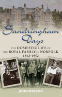 Sandringham Days: The Domestic Life of the Royal Family in Norfolk, 1862–1952 0752465821 Book Cover