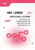 n8n lernen: Praktischer Leitfaden zum Erstellen, Automatisieren und Bereitstellen von Workflows mit KI: Von null zu vollständigen, einsatzbereiten ... – ganz ohne Programmierung (German Edition) B0GTHP1BHV Book Cover