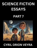 Science Fiction Essays (Part 7)- The Infinite SciFi Stories and Fantasy Frontier of the Future of Human Speculative Imagination, Musings on Sci-fi ... Time, Artificial Life, Consciousness, and the B0FNPPJ34P Book Cover
