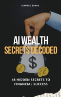 AI Wealth Secrets Decoded: 48 Hidden Secrets to Financial Success B0CR3TYB33 Book Cover