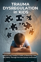 Trauma Dysregulation in Kids: A Parent and Teacher’s Guide to Restoring Calm and Safety Through Nervous System Awareness B0FP9BQS71 Book Cover