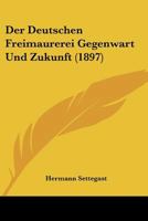 Der Deutschen Freimaurerei Gegenwart Und Zukunft: Gesammelte Freimaurerische Schriften, Vortr�ge Und Ansprachen F�r Freimaurer Und Nichtfreimaurer 114728458X Book Cover