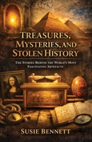 Treasures, Mysteries, and Stolen History: The Stories Behind the World’s Most Fascinating Artefacts 1918077827 Book Cover