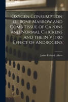 Oxygen Consumption of Bone Marrow and Comb Tissue of Capons and Normal Chickens and the in Vitro Effect of Androgens 1013457897 Book Cover