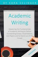 Academic Writing: Mastering the Fundamentals of Academic Writing to Deliver Outstanding Essays, Dissertations, and Papers and to Stand out of the Crowd 1719813256 Book Cover