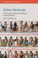 Before Mestizaje: The Frontiers of Race and Caste in Colonial Mexico 1107670810 Book Cover