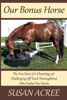 Our Bonus Horse: The True Story of a Charming, Yet Challenging Off Track Thoroughbred Who Healed Two Hearts 1532722052 Book Cover