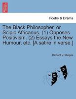 The Black Philosopher, or Scipio Africanus. (1) Opposes Positivism. (2) Essays the New Humour, etc. [A satire in verse.] 1241166587 Book Cover