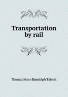 Transportation by Rail: An Analysis of the Maintenance and Operation of Railroads, Showing the Character and Cost of the Service Performed by Railway ... Carriers of Passengers, Freight, and the Un 101911004X Book Cover