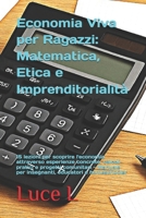 Economia Viva per Ragazzi: Matematica, Etica e Imprenditorialità: 15 lezioni per scoprire l'economia attraverso esperienze concrete, calcoli pratici e ... educatori e homeschooler (Italian Edition) B0FPM9BYY2 Book Cover