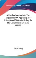 A Further Inquiry Into the Expediency of Applying the Principles of Colonial Policy to the Government of India 1166470032 Book Cover