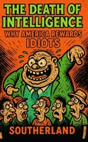The Death of Intelligence: Why America Rewards Idiots: The Rise of Stupidity and the Collapse of Thought in Modern America B0FGJRPLL2 Book Cover