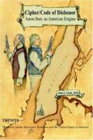 Cipher Code of Dishonor, Aaron Burr, an American Enigma: Trinity: The Burrs versus Alexander Hamilton and the United States of America 1420846388 Book Cover