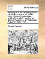 A catalogue of the remaining part of the stock in trade, of Mr. Robert Withy, of Cornhill, print-seller, ... which will be sold by auction, by Samuel ... ... on Wednesday August the 20th, 1766, ... 1170089674 Book Cover