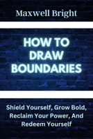 How to Draw Boundaries: Shield Yourself, Grow Bold, Reclaim Your Power, and Redeem Yourself B0BZFLRR14 Book Cover