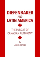 Diefenbaker and Latin America: The Pursuit of Canadian Autonomy 1443832766 Book Cover