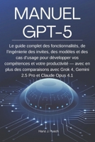 MANUEL GPT-5: Le guide complet des fonctionnalités, de l’ingénierie des invites, des modèles et des cas d’usage pour développer vos compétences et ... 2.5 Pro et Claude Opus 4.1 (French Edition) B0FPMLSHFG Book Cover