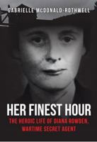 Her Finest Hour: The Heroic Life of Diana Rowden, Wartime Secret Agent 1445677164 Book Cover