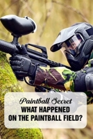 Paintball Secret: What Happened On The Paintball Field?: Paintball Field B08TZ6TD3X Book Cover