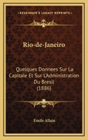 Rio-de-Janeiro: Quelques Donnees Sur La Capitale Et Sur L'Adminsitration Du Bresil - Primary Source Edition 1146487363 Book Cover