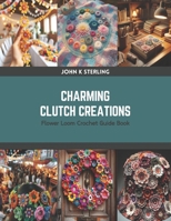 Charming Clutch Creations: Flower Loom Crochet Guide Book B0CRZC2YV8 Book Cover