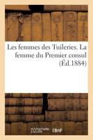 Les Femmes Des Tuileries. La Femme Du Premier Consul 2012950116 Book Cover