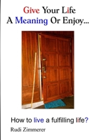 Give your life a meaning or enjoy...: How to live a fulfilling life? B099ZP8Z19 Book Cover