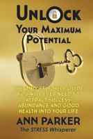 Unlock Your Maximum Potential: The Only Self-Help Guide You Will Ever Need To Attract Success, Abundance and Good Health Into Your Life 1727094131 Book Cover