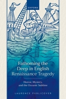Fathoming the Deep in English Renaissance Tragedy: Horror, Mystery, and the Oceanic Sublime 0198907087 Book Cover