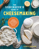 The Beginner's Guide to Cheese Making: Easy Recipes and Lessons to Make Your Own Handcrafted Cheeses 1623157943 Book Cover