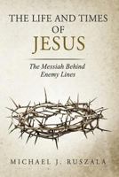 The Life and Times of Jesus: The Messiah Behind Enemy Lines 1500219401 Book Cover
