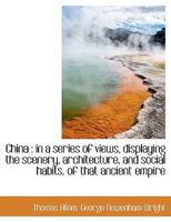 China: In a Series of Views, Displaying the Scenery, Architecture, and Social Habits, of That Ancie 1241113505 Book Cover