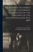 An Address Delivered at the Centennial Celebration of the Opening of the Institution, June 5th, 1895 1017945500 Book Cover