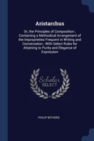 Aristarchus: Or, the Principles of Composition; Containing a Methodical Arrangement of the Improprieties Frequent in Writing and Co 1022850741 Book Cover