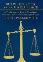 Between Rock and a Hard Place: In Defense of Rock Hudson: From the Ashes of Trial to the Light of Truth 1456700383 Book Cover