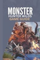MONSTER HUNTER WILDS GAME GUIDE: A Step by Step Complete Walkthrough Strategy Tips for Beginners and Advanced Players B0DY17BJ4Z Book Cover