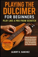 PLAYING THE DULCIMER FOR BEGINNERS: PLAY LIKE A PRO FROM SCRATCH: A Step-by-Step Guide to Mastering the Dulcimer, learning 50 Timeless Songs, and Unlocking Your Musical Potential B0FWJZGBZQ Book Cover