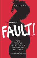 It's Mama's Fault!: Poor Decisions Psychologically Damaging the Male Child 0982307063 Book Cover