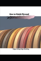 How tо Finish Plywood: Edges Using Edge Banding B096VQSVDT Book Cover